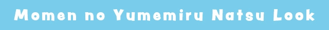 Momen no Yumemiru Natsu Look